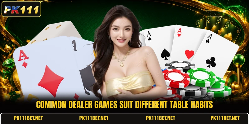 Common dealer games suit different table habits Common dealer games suit different table habits